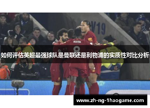 如何评估英超最强球队是曼联还是利物浦的实质性对比分析