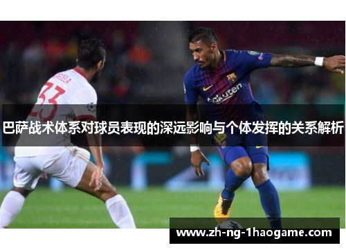 巴萨战术体系对球员表现的深远影响与个体发挥的关系解析 巴萨战术体系对球员表现的深远影响与个体发挥的关系解析