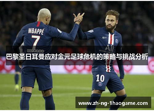 巴黎圣日耳曼应对金元足球危机的策略与挑战分析 巴黎圣日耳曼应对金元足球危机的策略与挑战分析