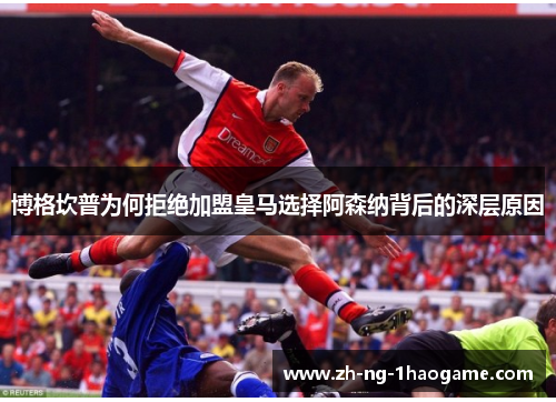 博格坎普为何拒绝加盟皇马选择阿森纳背后的深层原因 博格坎普为何拒绝加盟皇马选择阿森纳背后的深层原因