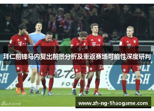 拜仁前锋马内复出前景分析及重返赛场可能性深度研判 拜仁前锋马内复出前景分析及重返赛场可能性深度研判