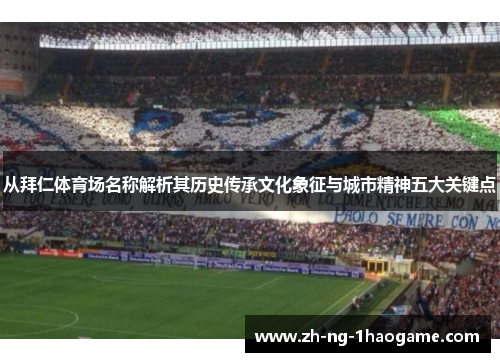 从拜仁体育场名称解析其历史传承文化象征与城市精神五大关键点