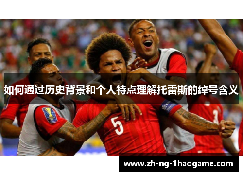 如何通过历史背景和个人特点理解托雷斯的绰号含义