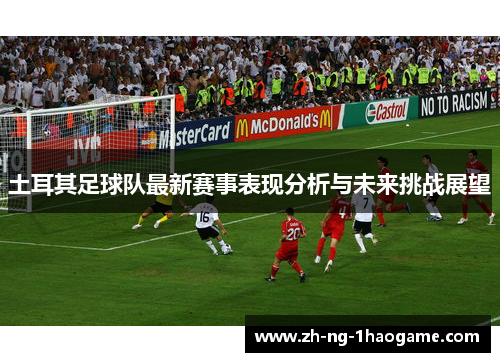 土耳其足球队最新赛事表现分析与未来挑战展望