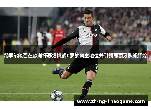 希季尔能否在欧洲杯赛场挑战C罗的霸主地位并引领葡萄牙队新辉煌 希季尔能否在欧洲杯赛场挑战C罗的霸主地位并引领葡萄牙队新辉煌