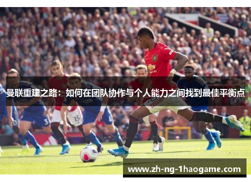 曼联重建之路：如何在团队协作与个人能力之间找到最佳平衡点