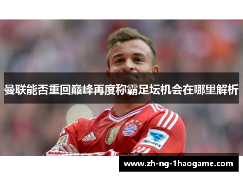 曼联能否重回巅峰再度称霸足坛机会在哪里解析 曼联能否重回巅峰再度称霸足坛机会在哪里解析
