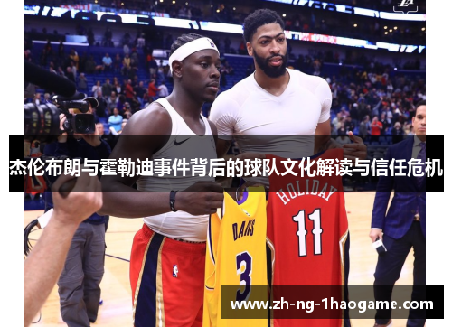 杰伦布朗与霍勒迪事件背后的球队文化解读与信任危机
