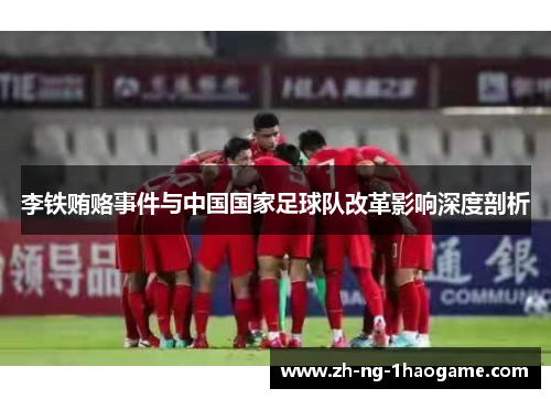 李铁贿赂事件与中国国家足球队改革影响深度剖析