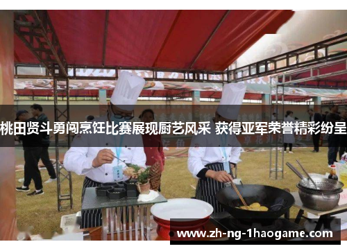 桃田贤斗勇闯烹饪比赛展现厨艺风采 获得亚军荣誉精彩纷呈 桃田贤斗勇闯烹饪比赛展现厨艺风采 获得亚军荣誉精彩纷呈