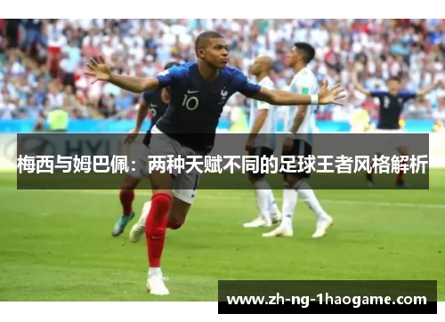 梅西与姆巴佩:两种天赋不同的足球王者风格解析 梅西与姆巴佩:两种天赋不同的足球王者风格解析