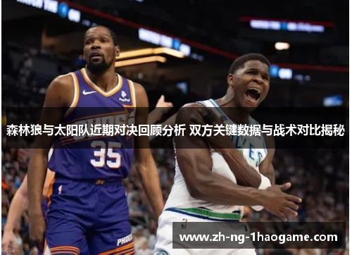 森林狼与太阳队近期对决回顾分析 双方关键数据与战术对比揭秘 森林狼与太阳队近期对决回顾分析 双方关键数据与战术对比揭秘