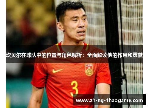 坎贝尔在球队中的位置与角色解析：全面解读他的作用和贡献