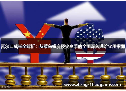 瓦尔迪成长全解析:从菜鸟蜕变顶尖高手的全面深入进阶实用指南 瓦尔迪成长全解析:从菜鸟蜕变顶尖高手的全面深入进阶实用指南