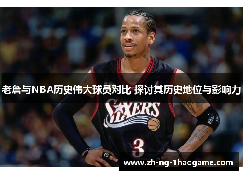 老詹与NBA历史伟大球员对比 探讨其历史地位与影响力 老詹与NBA历史伟大球员对比 探讨其历史地位与影响力