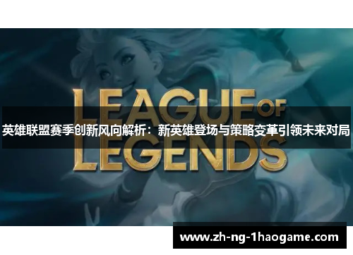 英雄联盟赛季创新风向解析:新英雄登场与策略变革引领未来对局 英雄联盟赛季创新风向解析:新英雄登场与策略变革引领未来对局