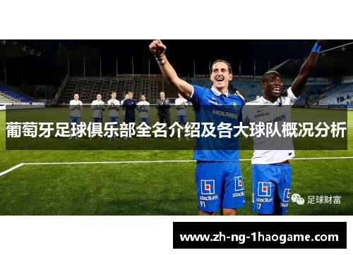 葡萄牙足球俱乐部全名介绍及各大球队概况分析 葡萄牙足球俱乐部全名介绍及各大球队概况分析