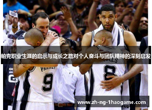 帕克职业生涯的启示与成长之路对个人奋斗与团队精神的深刻启发