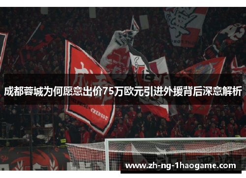 成都蓉城为何愿意出价75万欧元引进外援背后深意解析