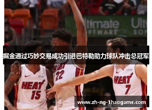 掘金通过巧妙交易成功引进巴特勒助力球队冲击总冠军