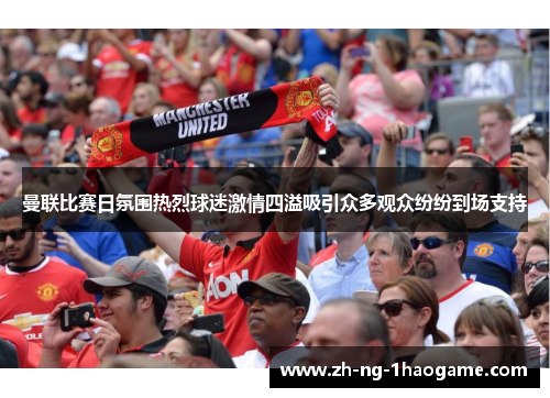 曼联比赛日氛围热烈球迷激情四溢吸引众多观众纷纷到场支持