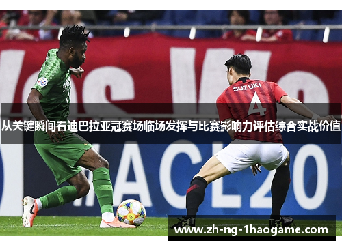 从关键瞬间看迪巴拉亚冠赛场临场发挥与比赛影响力评估综合实战价值