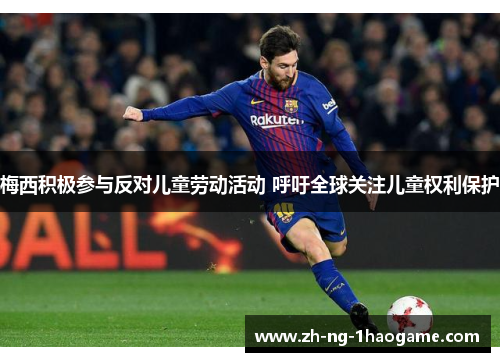 梅西积极参与反对儿童劳动活动 呼吁全球关注儿童权利保护