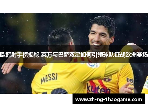 欧冠射手榜揭秘 莱万与巴萨双星如何引领球队征战欧洲赛场