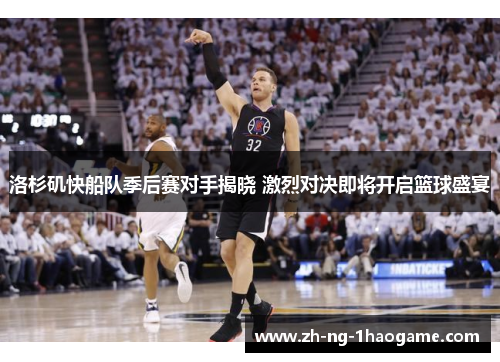 洛杉矶快船队季后赛对手揭晓 激烈对决即将开启篮球盛宴