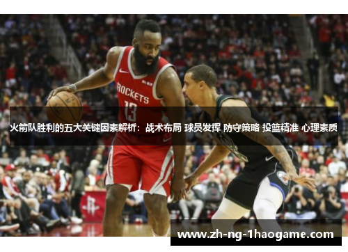 火箭队胜利的五大关键因素解析：战术布局 球员发挥 防守策略 投篮精准 心理素质