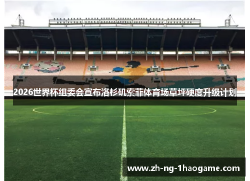 2026世界杯组委会宣布洛杉矶索菲体育场草坪硬度升级计划