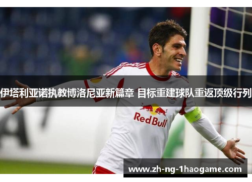 伊塔利亚诺执教博洛尼亚新篇章 目标重建球队重返顶级行列