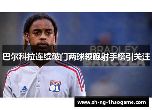 巴尔科拉连续破门两球领跑射手榜引关注