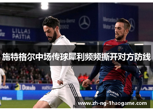 施特格尔中场传球犀利频频撕开对方防线 施特格尔中场传球犀利频频撕开对方防线