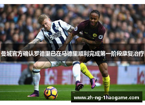 曼城官方确认罗德里已在马德里顺利完成第一阶段康复治疗 曼城官方确认罗德里已在马德里顺利完成第一阶段康复治疗