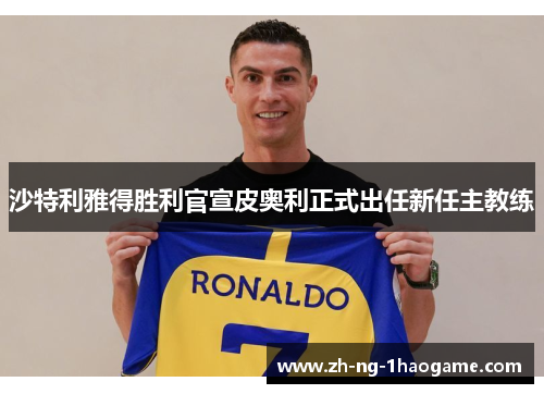沙特利雅得胜利官宣皮奥利正式出任新任主教练