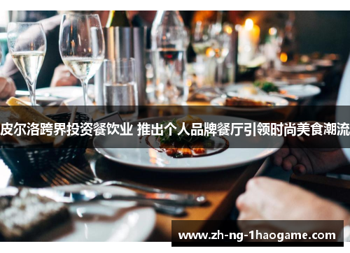 皮尔洛跨界投资餐饮业 推出个人品牌餐厅引领时尚美食潮流